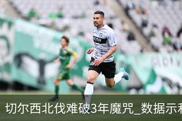 切尔西北伐难破3年魔咒 数据示利物浦1球小胜